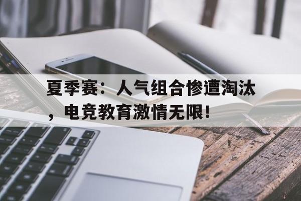 夏季赛：人气组合惨遭淘汰，电竞教育激情无限！